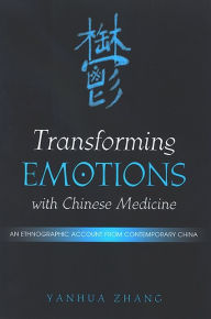 Title: Transforming Emotions with Chinese Medicine: An Ethnographic Account from Contemporary China, Author: Yanhua Zhang