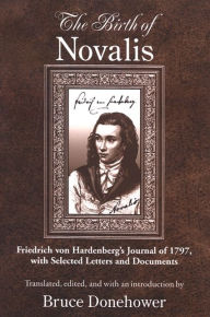 Title: The Birth of Novalis: Friedrich von Hardenberg's Journal of 1797, with Selected Letters and Documents, Author: Novalis