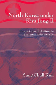 Title: North Korea under Kim Jong Il: From Consolidation to Systemic Dissonance, Author: Sung Chull Kim