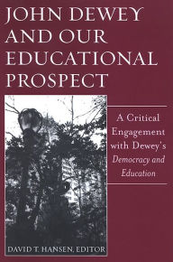 Title: John Dewey and Our Educational Prospect: A Critical Engagement with Dewey's Democracy and Education, Author: David T. Hansen