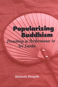 Title: Popularizing Buddhism: Preaching as Performance in Sri Lanka, Author: Mahinda Deegalle