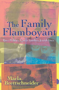 Title: The Family Flamboyant: Race Politics, Queer Families, Jewish Lives, Author: Marla Brettschneider