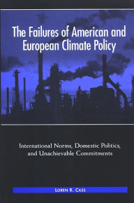 Title: The Failures of American and European Climate Policy: International Norms, Domestic Politics, and Unachievable Commitments, Author: Loren Cass