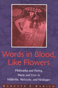 Title: Words in Blood, like Flowers: Philosophy and Poetry, Music and Eros in H lderlin, Nietzsche, and Heidegger, Author: Babette Babich