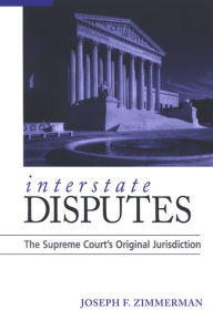 Title: Interstate Disputes: The Supreme Court's Original Jurisdiction, Author: Joseph F. Zimmerman