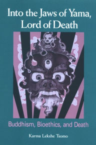 Title: Into the Jaws of Yama, Lord of Death: Buddhism, Bioethics, and Death, Author: Karma Lekshe Tsomo