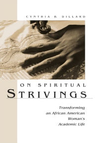 Title: On Spiritual Strivings: Transforming an African American Woman's Academic Life, Author: Cynthia Dillard