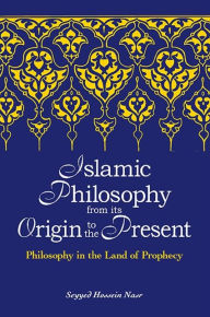 Title: Islamic Philosophy from Its Origin to the Present: Philosophy in the Land of Prophecy, Author: Seyyed Hossein Nasr