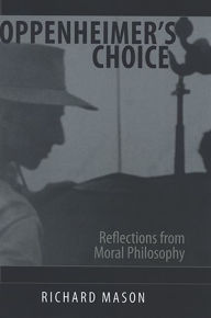 Title: Oppenheimer's Choice: Reflections from Moral Philosophy, Author: Richard Mason