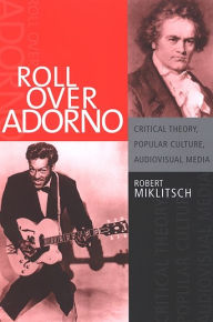 Title: Roll Over Adorno: Critical Theory, Popular Culture, Audiovisual Media, Author: Robert Miklitsch