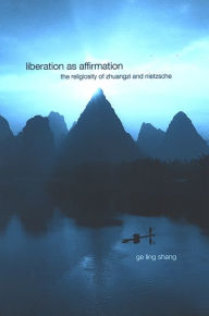 Title: Liberation as Affirmation: The Religiosity of Zhuangzi and Nietzsche, Author: Ge Ling Shang