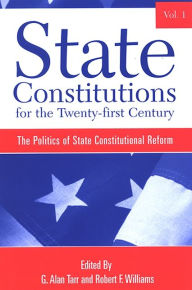 Title: State Constitutions for the Twenty-First Century, Volume 1: The Politics of State Constitutional Reform, Author: Robert Williams