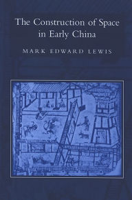 Title: The Construction of Space in Early China, Author: Mark Edward Lewis