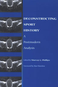 Title: Deconstructing Sport History: A Postmodern Analysis, Author: Murray G. Phillips