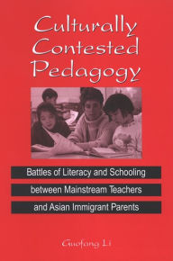 Title: Culturally Contested Pedagogy: Battles of Literacy and Schooling between Mainstream Teachers and Asian Immigrant Parents, Author: Guofang Li