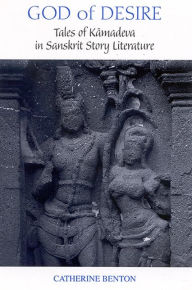 Title: God of Desire: Tales of Kamadeva in Sanskrit Story Literature, Author: Catherine Benton