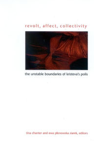 Title: Revolt, Affect, Collectivity: The Unstable Boundaries of Kristeva's Polis, Author: Tina Chanter