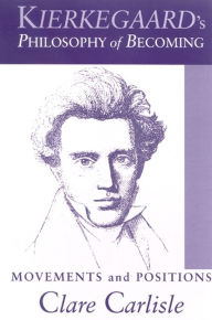 Title: Kierkegaard's Philosophy of Becoming: Movements and Positions, Author: Clare Carlisle