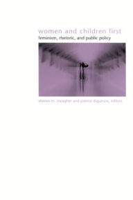 Title: Women and Children First: Feminism, Rhetoric, and Public Policy, Author: Sharon Meagher