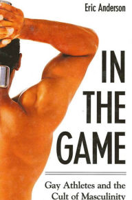 Title: In the Game: Gay Athletes and the Cult of Masculinity, Author: Eric Anderson