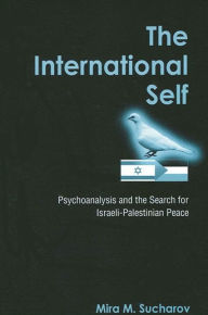 Title: The International Self: Psychoanalysis and the Search for Israeli-Palestinian Peace, Author: Mira M. Sucharov