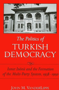 Title: The Politics of Turkish Democracy: Ismet Inönü and the Formation of the Multi-Party System, 1938-1950, Author: John M. VanderLippe