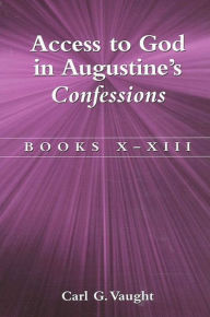 Title: Access to God in Augustine's Confessions: Books X- XIII, Author: Carl Vaught