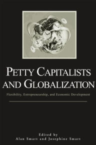 Title: Petty Capitalists and Globalization: Flexibility, Entrepreneurship, and Economic Development, Author: Alan Smart