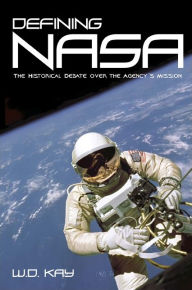 Title: Defining NASA: The Historical Debate over the Agency's Mission, Author: W. D. Kay
