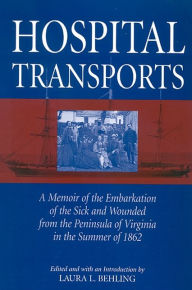 Title: Hospital Transports: A Memoir of the Embarkation of the Sick and Wounded from the Peninsula of Virginia in the Summer of 1862, Author: Laura L. Behling