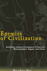 Title: Enemies of Civilization: Attitudes Toward Foreigners in Ancient Mesopotamia, Egypt, and China, Author: Mu-chou Poo