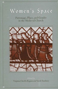 Title: Women's Space: Patronage, Place, and Gender in the Medieval Church, Author: Virginia Chieffo Raguin
