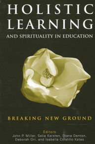 Title: Holistic Learning and Spirituality in Education: Breaking New Ground, Author: John P. Miller