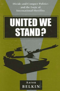 Title: United We Stand?: Divide-and-Conquer Politics and the Logic of International Hostility, Author: Aaron Belkin