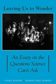 Title: Leaving Us to Wonder: An Essay on the Questions Science Can't Ask, Author: Linda  Wiener