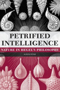 Title: Petrified Intelligence: Nature in Hegel's Philosophy, Author: Alison Stone