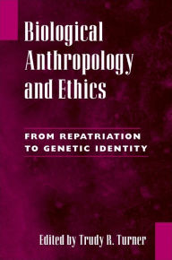 Title: Biological Anthropology and Ethics: From Repatriation to Genetic Identity, Author: Trudy R. Turner