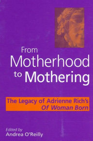 Title: From Motherhood to Mothering: The Legacy of Adrienne Rich's Of Woman Born, Author: Andrea O'Reilly