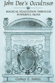 Title: John Dee's Occultism: Magical Exaltation through Powerful Signs, Author: Gyorgy Szonyi