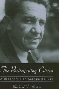 Title: The Participating Citizen: A Biography of Alfred Schutz, Author: Michael D. Barber
