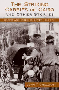 Title: The Striking Cabbies of Cairo and Other Stories: Crafts and Guilds in Egypt, 1863-1914, Author: John Chalcraft