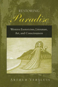 Title: Restoring Paradise: Western Esotericism, Literature, Art, and Consciousness, Author: Arthur Versluis