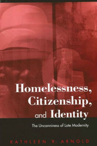 Title: Homelessness, Citizenship, and Identity: The Uncanniness of Late Modernity, Author: Kathleen R. Arnold
