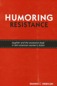 Title: Humoring Resistance: Laughter and the Excessive Body in Latin American Women's Fiction, Author: Dianna C. Niebylski