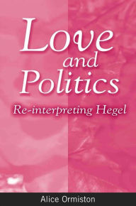 Title: Love and Politics: Re-interpreting Hegel, Author: Alice Ormiston