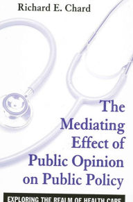 Title: The Mediating Effect of Public Opinion on Public Policy: Exploring the Realm of Health Care, Author: Richard Chard