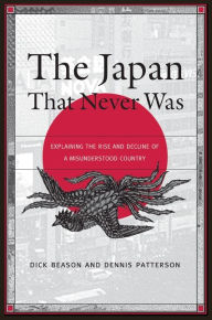 Title: The Japan That Never Was: Explaining the Rise and Decline of a Misunderstood Country, Author: Dick Beason