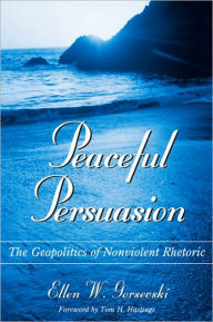 Title: Peaceful Persuasion: The Geopolitics of Nonviolent Rhetoric, Author: Ellen W. Gorsevski