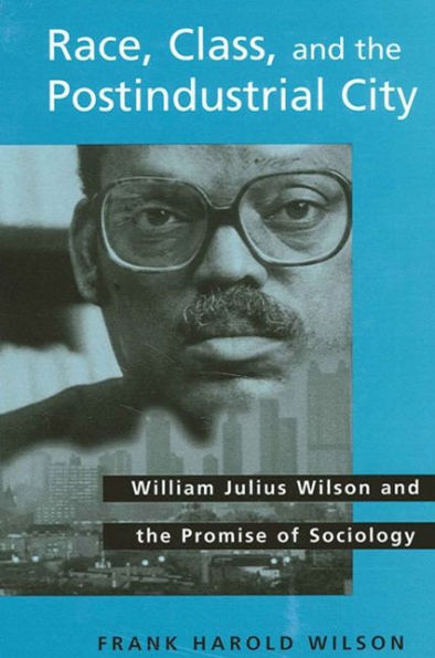 Race, Class, and the Postindustrial City: William Julius Wilson and the Promise of Sociology