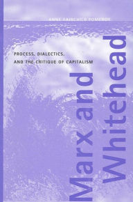 Title: Marx and Whitehead: Process, Dialectics, and the Critique of Capitalism, Author: Anne Fairchild Pomeroy